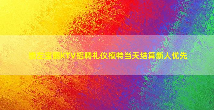 崇左宝丽KTV招聘礼仪模特当天结算新人优先